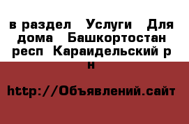  в раздел : Услуги » Для дома . Башкортостан респ.,Караидельский р-н